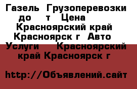 Газель. Грузоперевозки до 1,5т › Цена ­ 350 - Красноярский край, Красноярск г. Авто » Услуги   . Красноярский край,Красноярск г.